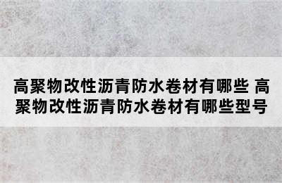 高聚物改性沥青防水卷材有哪些 高聚物改性沥青防水卷材有哪些型号